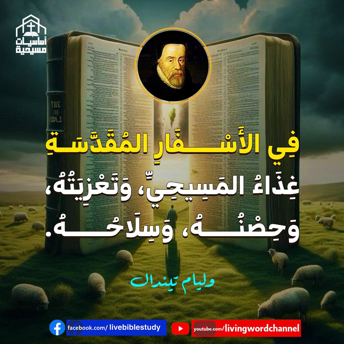 "فِي الأَسْفَارِ المُقَدَّسَةِ غِذَاءُ المَسِيحِيِّ، وَتَعْزِيَتُهُ، وَحِصْنُهُ، وَسِلَاحُهُ."
وليام تيندال
William Tyndale
#الكتاب_المقدس #التعزية #الحصن #الكلمة_الحية #أساسيات_مسيحية