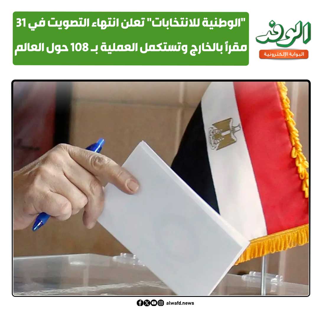 بوابة الوفد| "الوطنية للانتخابات" تعلن انتهاء التصويت في 31 مقرًا بالخارج وتستكمل العملية بـ 108 حول العالم 