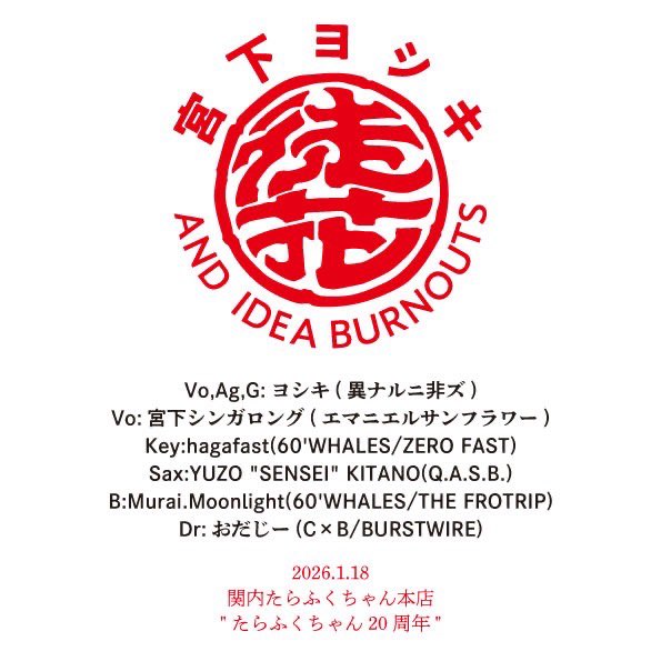 宮下ヨシキ &amp; Idea Burnouts
(BBQ)
2026.1.3(土)
野毛 喫茶みなと
"新年会"

異ナルニ非ズ
1/10(土)
白楽UPPERS
w/伊藤雄和(oledickfoggy)/ANSA&amp;PARK from AOZORA
DJ ZAKO(ONE TRACK MIND)

宮下ヨシキ &amp; Idea Burnouts
メオトーズ
1/18(日)
関内たらふくちゃん本店
"たらふくちゃん20周年祭り"