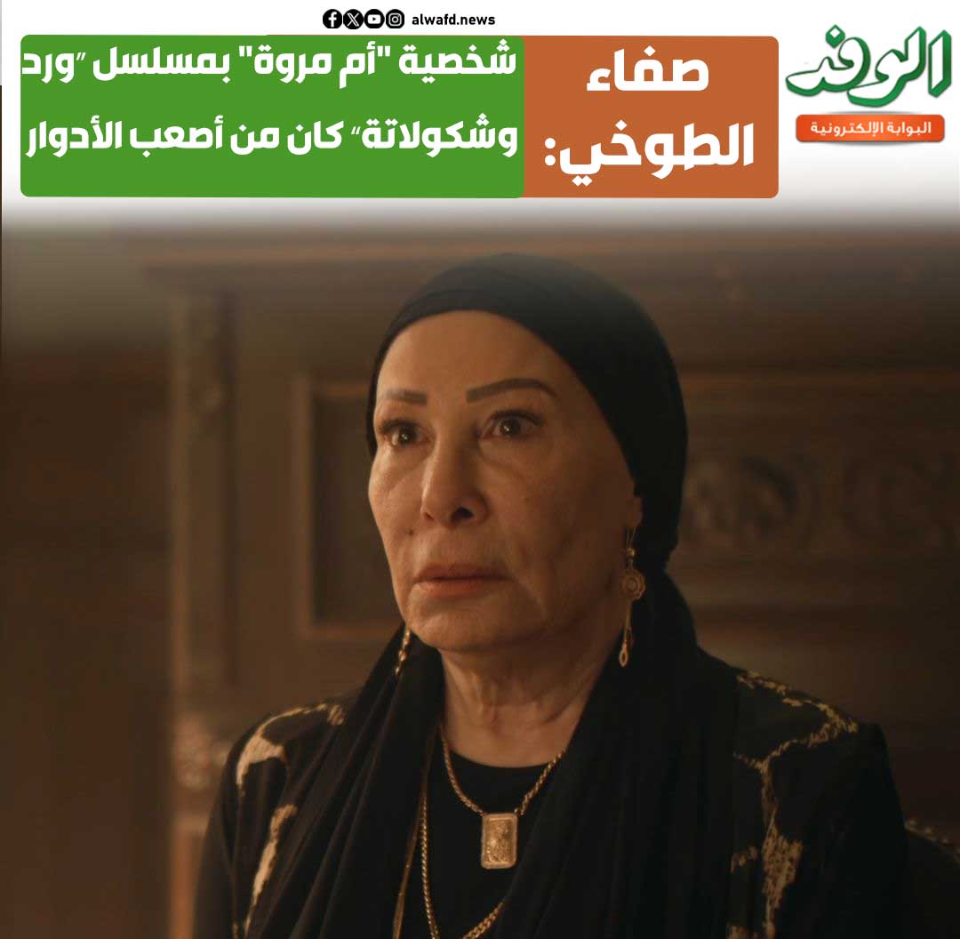 بوابة الوفد| صفاء الطوخي: شخصية "أم مروة" بمسلسل ورد وشكولاتة كان من أصعب الأدوار 