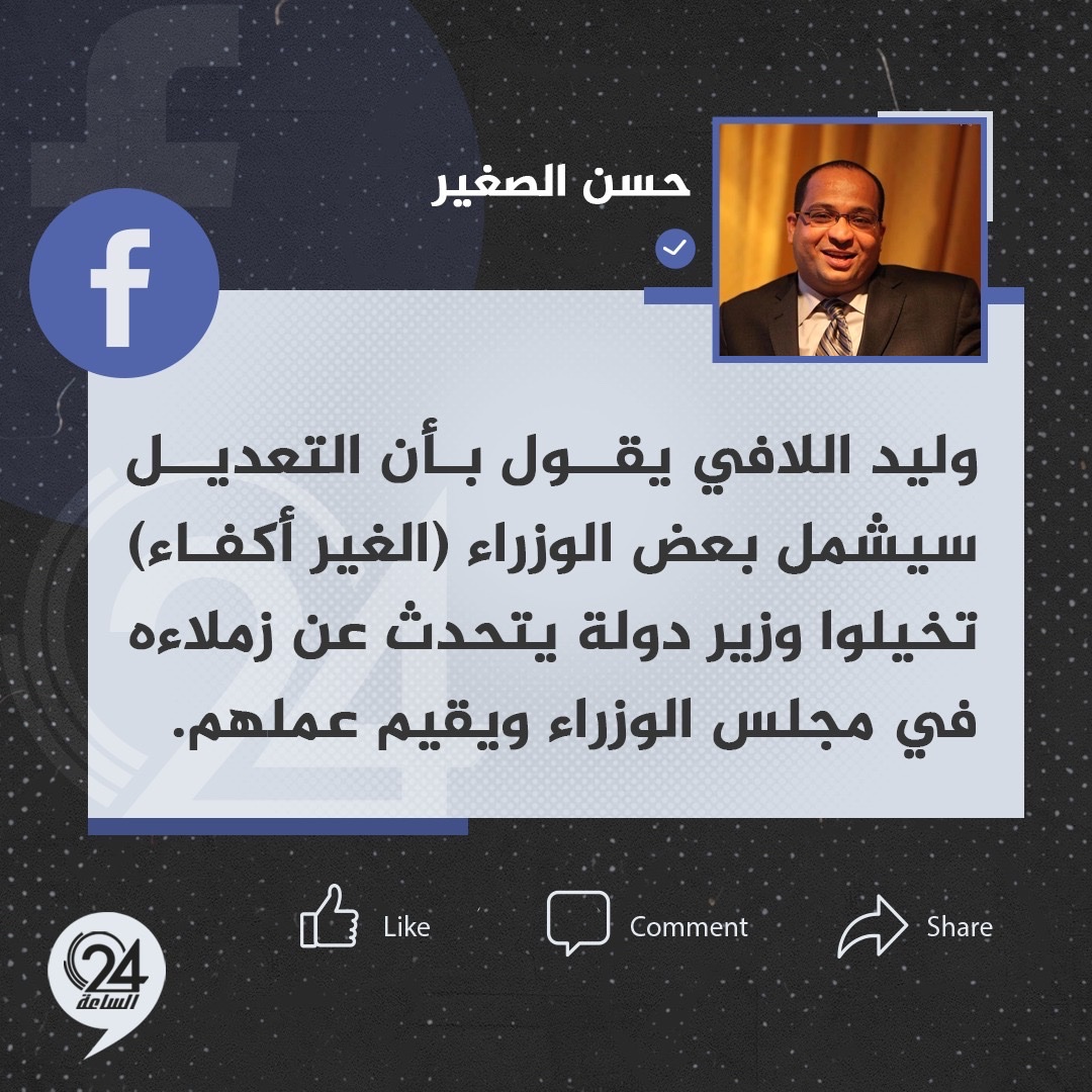 تدوينة | وكيل وزارة الخارجية الأسبق حسن الصغير عبر "فيسبوك": وليد اللافي يقول بأن التعديل سيشمل بعض الوزراء (الغير أكفاء) تخيلوا وزير دولة يتحدث عن زملاءه في مجلس الوزراء ويقيم #عملهم.الساعة24 
