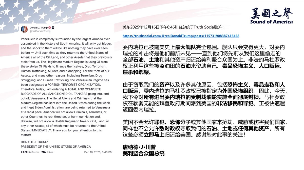 【美国之声--偷了我的给我还回来！】2025年12月16日川普总统：

委内瑞拉已被南美史上最大舰队完全包围。 美国已指定委内瑞拉马杜罗政权为“外国恐怖组织”，对所有进出委内瑞拉的被制裁油轮实施全面彻底封锁，直到委内瑞拉将先前从我们这里偷走的全部石油、土地和其他资产归还给美利坚合众国为止。