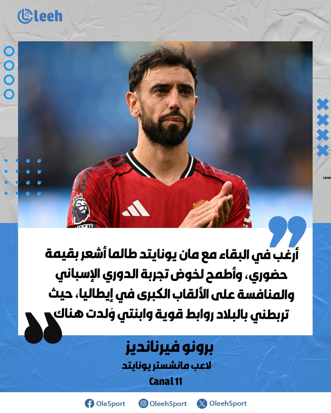 برونو فيرنانديز: "أرغب في البقاء مع مانشستر يونايتد طالما أشعر بأهميتي، وأطمح لتجربة الدوري الإسباني والمنافسة على الألقاب الكبرى في إيطاليا، حيث لي روابط قوية وابنتي وُلدت هناك" 