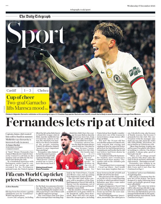 غلاف صحيفة التلغراف. كأس كاراباو. كارديف 1 3 تشيلسي | ثنائية جارناتشو ترفع معنويات المدرب ماريسكا. برونو فرنانديز. القائد يهاجم إدارة مانشستر يونايتد: حاولوا بيعي للسعودية، المال كان أهم من أي شيء. فرنانديز يختار أوروبا. رغم العروض المغرية من السعودية، فضل البقاء في أوروبا للاستمرار بالمنافسة على أعلى مستوى. كأس العالم 2026. فيفا تخفّض أسعار التذاكر جزئيًا لكنها تواجه غضب الجماهير بسبب التكاليف المرتفعة. TelegraphSport 
