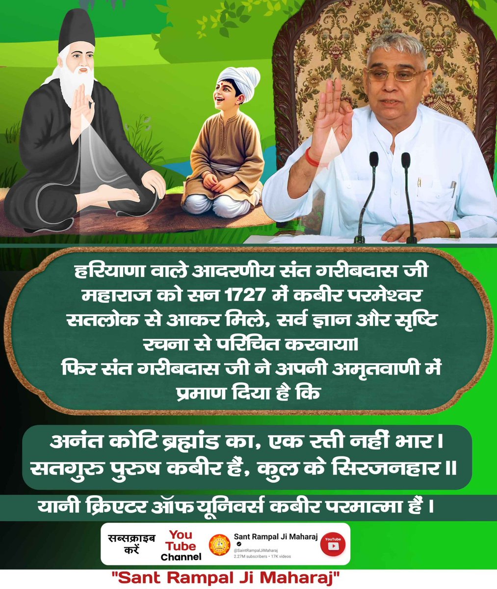 #SupremeGodKabir
आदरणीय गरीबदास जी को पूर्ण परमात्मा कविर्देव (कबीर परमेश्वर) स्वयं सत्यभक्ति प्रदान करके सत्यलोक लेकर गए थे, तब अपनी अमृतवाणी में आदरणीय गरीबदास जी महाराज ने आँखों देखकर कहाः-
अनंत कोटि ब्रह्मांड का, एक रत्ती नहीं भार।
सतगुरु पुरुष कबीर है, कुल के सिरजनहार।।