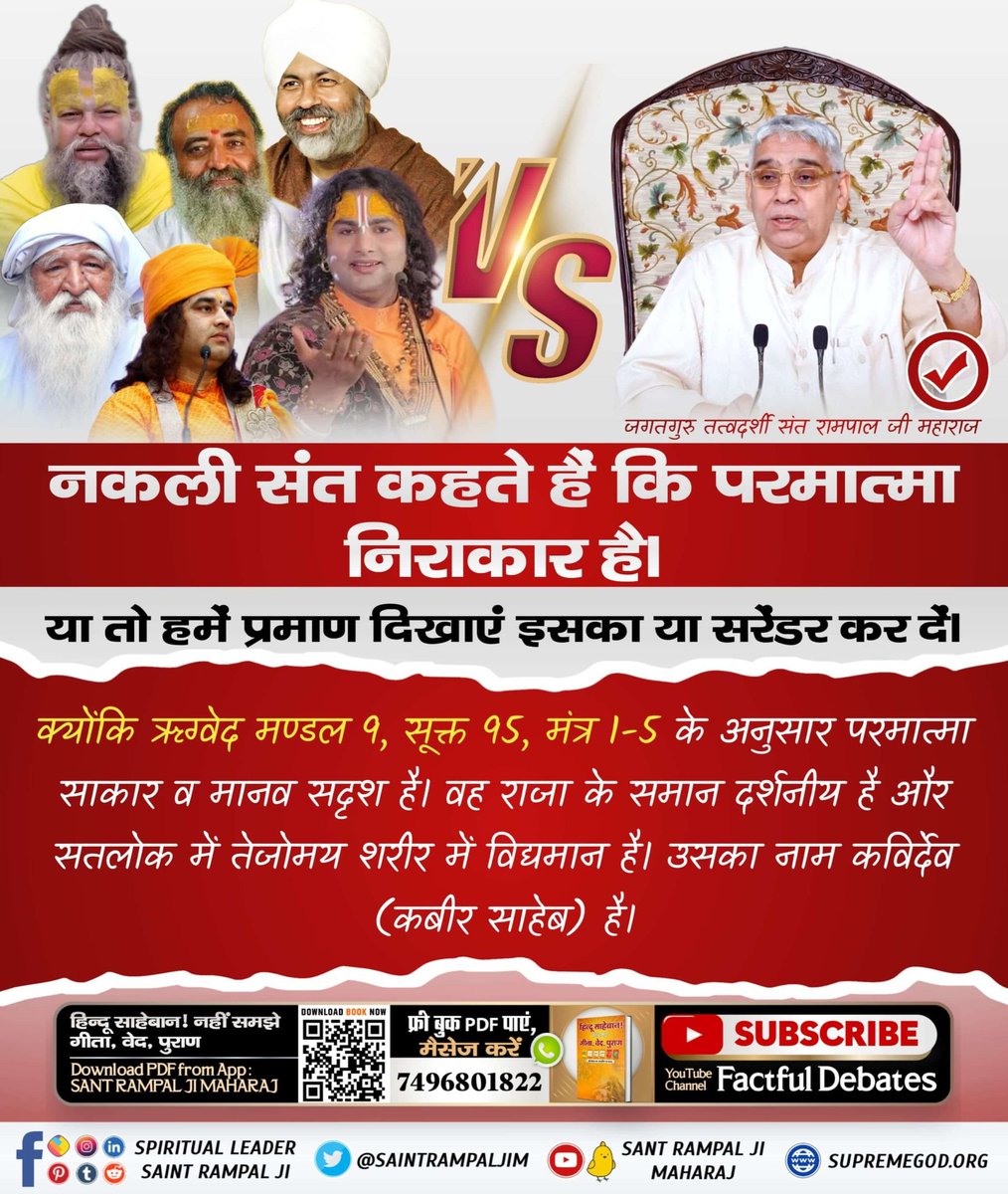 #SupremeGodKabir
नकली संत कहते हैं कि परमात्मा निराकार है।
या तो हमें प्रमाण दिखाएं इसका या सरेंडर कर दें
क्योंकि ऋग्वेद मण्डल 9, सूक्त 95, मंत्र 1-5 के अनुसार परमात्मा साकार व मानव सदृश है,वह राजा के समान दर्शनीय है और सतलोक में तेजोमय शरीर में विद्यमान है.
Sant RampalJi YouTube