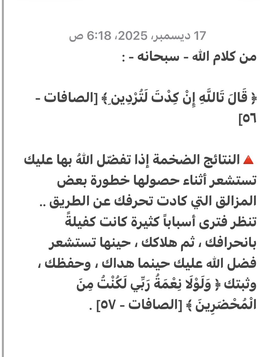 Azyzz1's tweet image. ﴿ قَالَ تَاللَّهِ إِنْ كِدْتَ لَتُرْدِينِ ﴾ [الصافات - ٥٦]

🔺النتائج الضخمة إذا تفضّل اللهُ بها عليك تستشعر أثناء حصولها خطورة بعض المزالق التي كادت تحرفك عن الطريق تنظر فترى أسباباً كثيرة كانت كفيلةً بانحرافك ثم هلاكك ، حينها تستشعر فضل الله عليك حينما هداك ، وحفظك ، وثبتك.