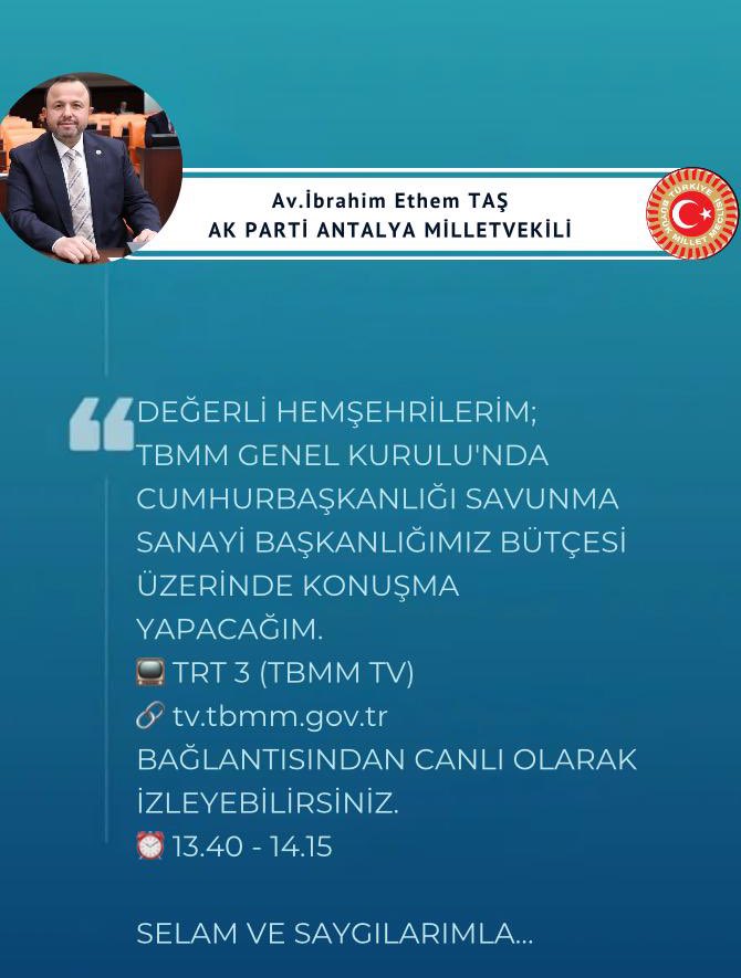 DEĞERLİ HEMŞEHRİLERİM; 
TBMM GENEL KURULU'NDA CUMHURBAŞKANLIĞI SAVUNMA SANAYİ BAŞKANLIĞIMIZ BÜTÇESİ ÜZERİNDE KONUŞMA YAPACAĞIM. 
📺 TRT 3 (TBMM TV)  
🔗 tv.tbmm.gov.tr BAĞLANTISINDAN CANLI OLARAK İZLEYEBİLİRSİNİZ. 
⏰ 13.40 - 14.15 

SELAM VE SAYGILARIMLA…