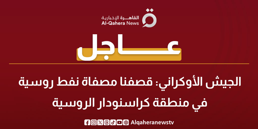 عاجل | الجيش الأوكراني: قصفنا مصفاة نفط روسية في منطقة كراسنودار الروسية 