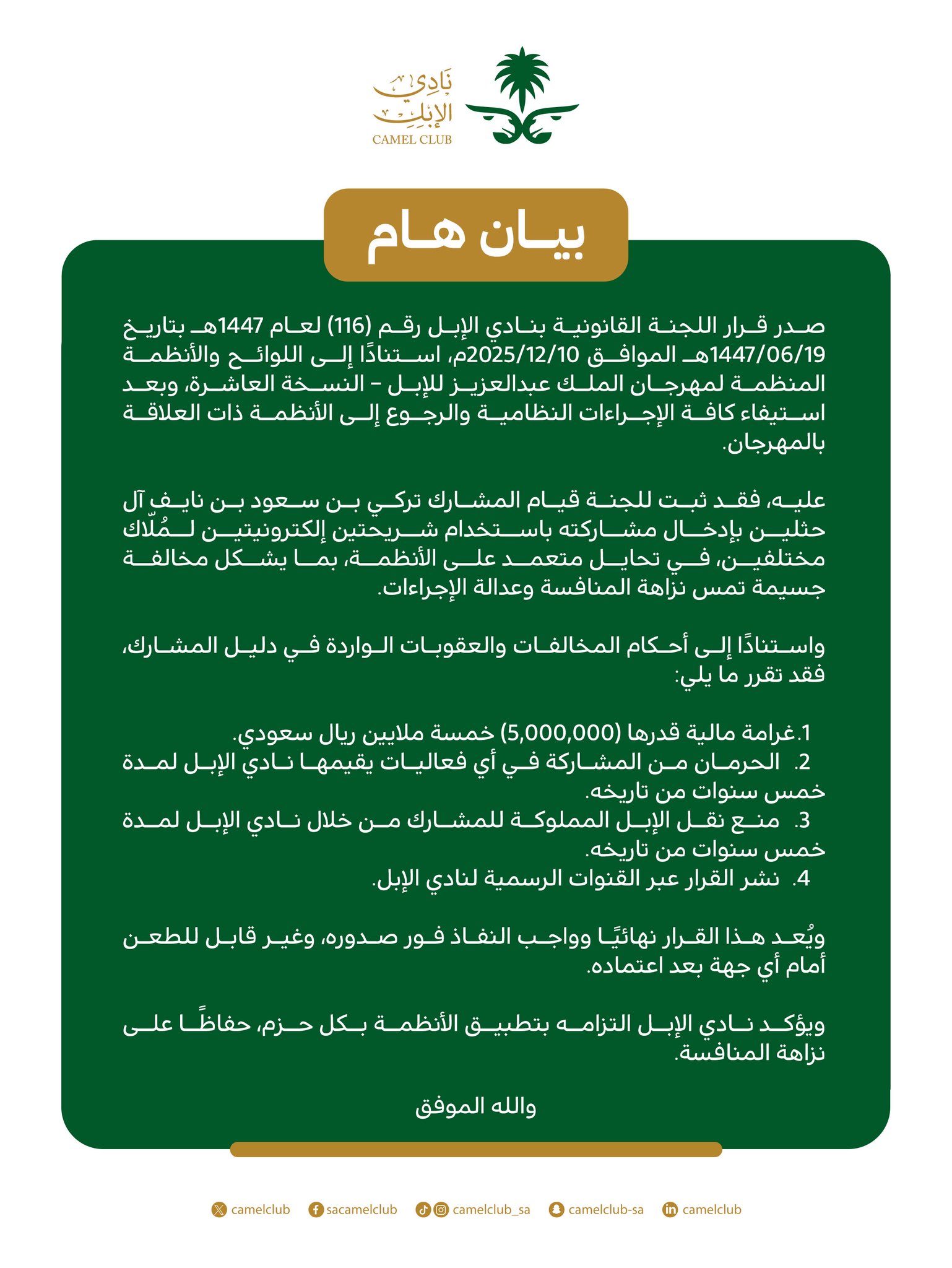 قرار. إلزام المشارك/ تركي بن سعود بن نايف آل حثلين بغرامة (5,000,000) خمسة ملايين ريال سعودي، وحرمانه من أي فعالية لنادي الإبل لمدة 5 سنوات، ومنع نقل الإبل المملوكة له 5سنوات بعد ثبوت ارتكابه مخالفة صريحة لأنظمة ولوائح المهرجان. #مهرجان_الملك_عبدالعزيز_للإبل10 