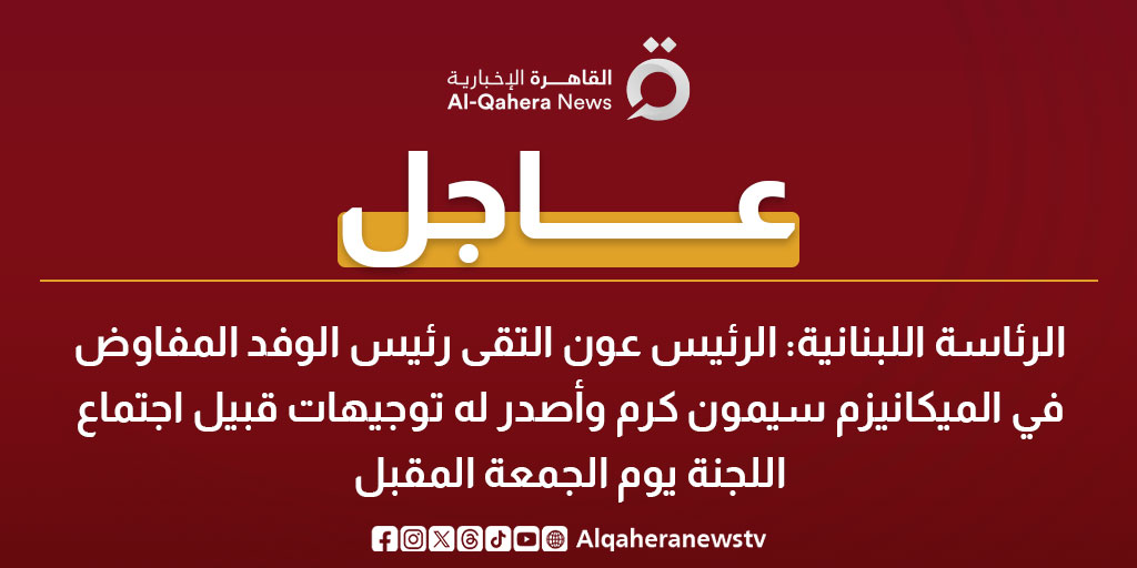 عاجل | الرئاسة اللبنانية: الرئيس عون التقى رئيس الوفد المفاوض في الميكانيزم سيمون كرم وأصدر له توجيهات قبيل اجتماع اللجنة يوم الجمعة المقبل 