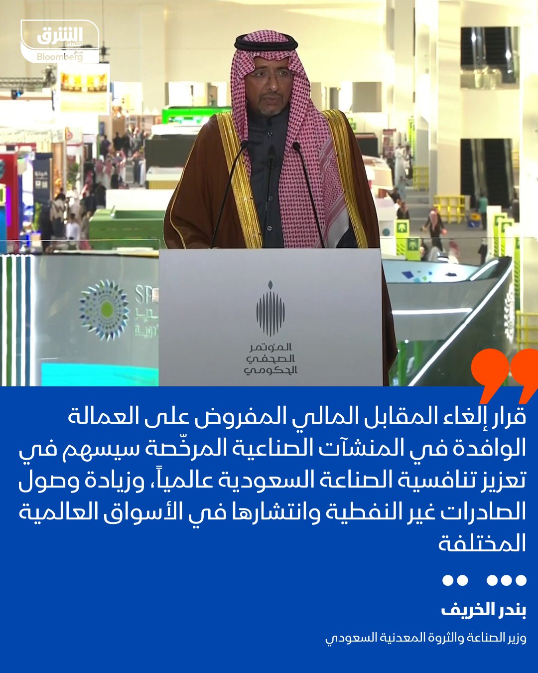 وزير الصناعة والثروة المعدنية السعودي بندر الخريف: قرار إلغاء المقابل المالي المفروض على العمالة الوافدة في المنشآت الصناعية المرخّصة سيسهم في تعزيز تنافسية الصناعة السعودية عالما، وزيادة وصول الصادرات غير النفطية وانتشارها في الأسواق العالمية المختلفة 