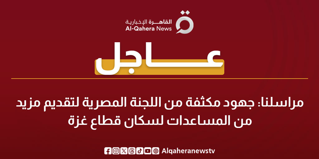 عاجل | مراسلنا: جهود مكثفة من اللجنة المصرية لتقديم مزيد من المساعدات لسكان قطاع غزة 