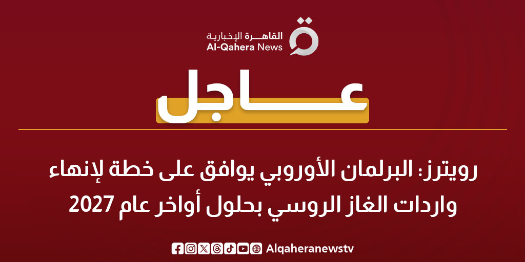 عاجل | رويترز: البرلمان الأوروبي يوافق على خطة لإنهاء واردات الغاز الروسي بحلول أواخر عام 2027 