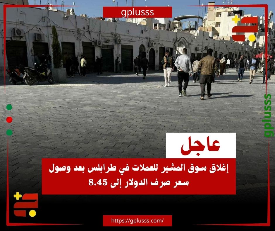 عاجل| إغلاق سوق المشير للعملات في طرابلس بعد وصول سعر صرف الدولار إلى 8.45 #ليبيا 