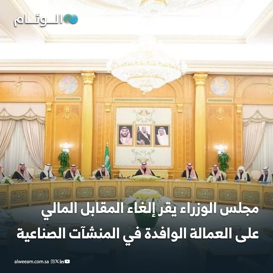 عاجل | مجلس الوزراء يقر إلغاء المقابل المالي على العمالة الوافدة في المنشآت الصناعية 