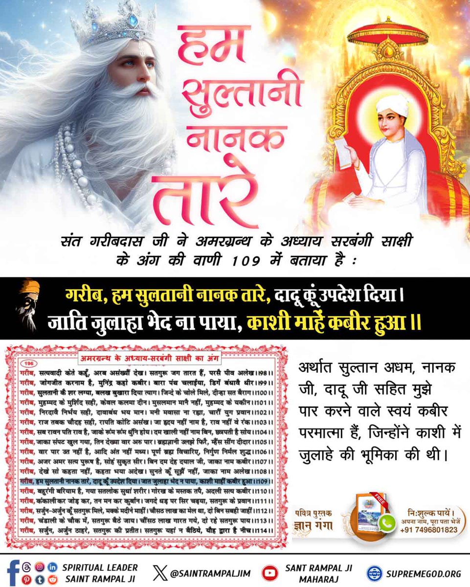SupremeGodKabir
हम सुलतानी नानक तारे 
संत गरीबदास जी ने अमरग्रन्थ के अध्याय सरबंगी साक्षी के अंग की वाणी 109 में बताया है :
गरीब, हम सुलतानी नानक तारे, दादू कूं उपदेश दिया।
जाति जुलाहा भेद ना पाया, काशी माहें कबीर हुआ।।
Sant RampalJi YouTube