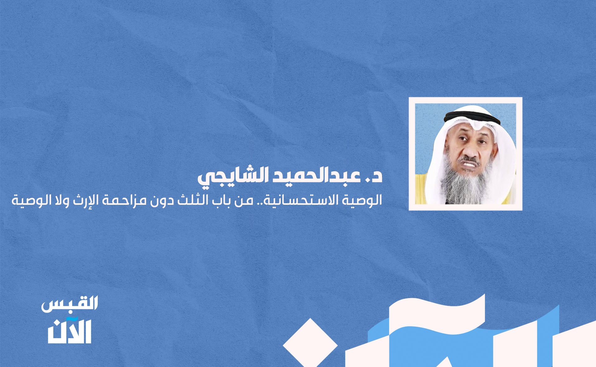 د. عبدالحميد الشايجي: الوصية الاستحسانية.. من باب الثلث دون مزاحمة الإرث ولا #الوصية 