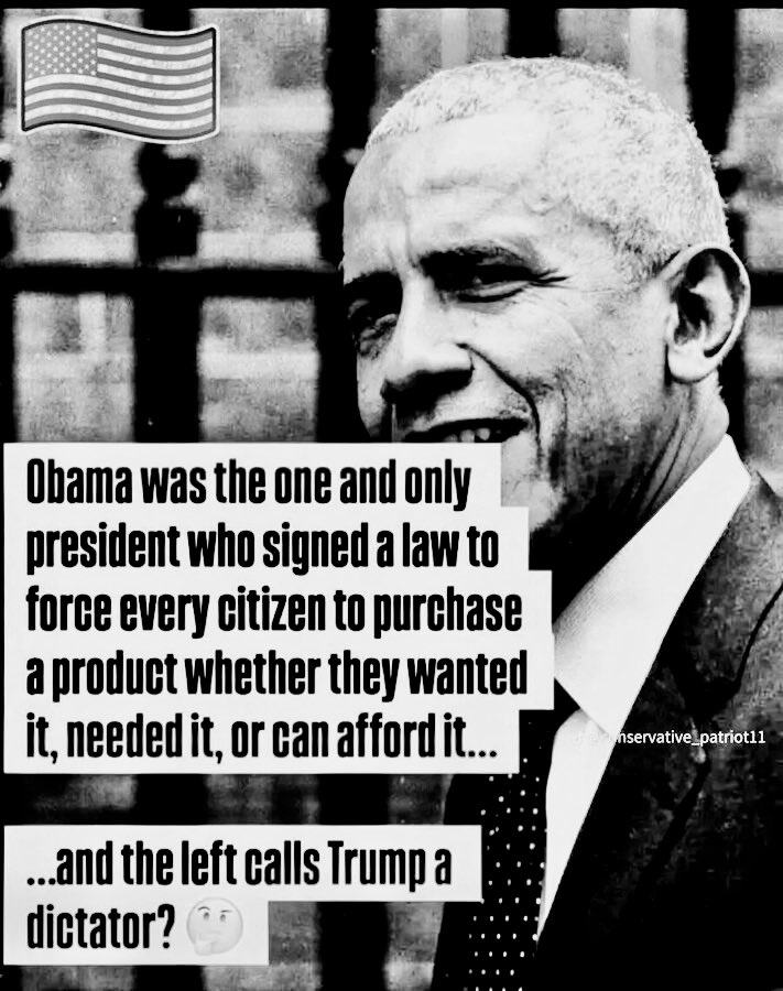 👇🏻Let this sink in.👇🏻

Obama was the one and Only president who signed a law to force every citizen to purchase a product whether they wanted it, needed it, or can afford it... (Obamacare)
...and the left calls Trump a dictator? 🤔