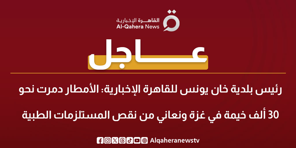 عاجل| رئيس بلدية خان يونس لـ القاهرة الإخبارية: الأمطار دمرت نحو 30 ألف خيمة في غزة ونعاني من نقص المستلزمات الطبية 