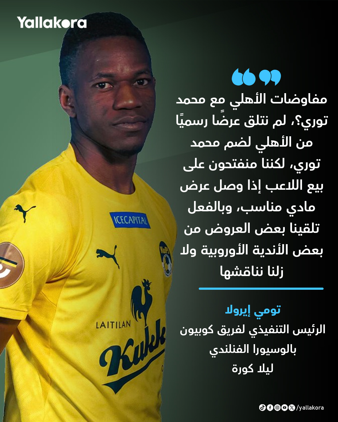 الرئيس التنفيذي لفريق كوبيون بالوسيورا الفنلندي لـ يلا كورة. "مفاوضات الأهلي مع محمد توري؟، لم نتلق عرضًا رسميًا من الأهلي لضم اللاعب" 