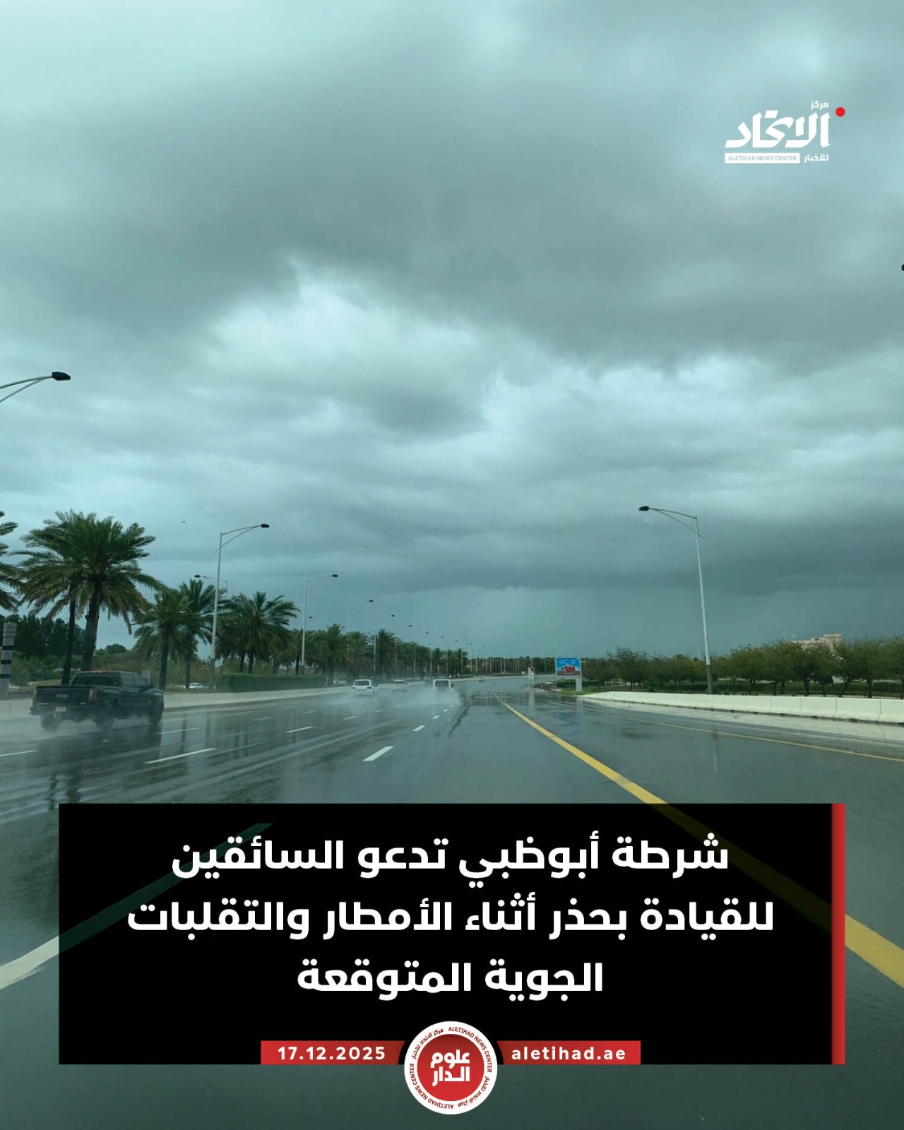 شرطة أبوظبي تدعو السائقين للقيادة بحذر أثناء الأمطار والتقلبات الجوية المتوقعة. دعت شرطة أبوظبي السائقين إلى الالتزام بالقيادة الآمنة وتدابير السلامة على الطرق الداخلية والخارجية أثناء هطول الأمطار والتقلبات الجوية المتوقعة خلال الأيام القادمة وعدم الاقتراب من أماكن جريان الأودية وتجمعات المياه واتباع إرشادات وتعليمات الجهات المختصة حفاظاً على سلامة الجميع.. وحثت مستخدمي الطرق على متابعة حالة الطقس قبل التحرك بالمركبة، وخفض السرعات على الطرق وترك مسافة أمان كافية بين المركبات وأكدت على خطورة قيام السائق بالتصوير أو الانشغال بغير الطريق مشددةً على ضرورة التقيد بالسرعة المحددة والموضحة على الشواخص واللوحات الإرشادية الإلكترونية بالطرق #مركز_الاتحاد_للأخبار 