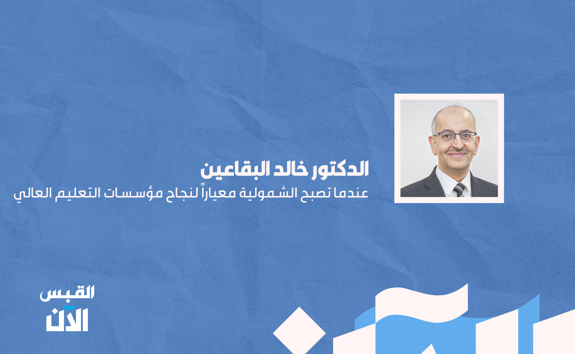 الدكتور خالد البقاعين: عندما تصبح الشمولية معياراً لنجاح مؤسسات #التعليم_العالي 