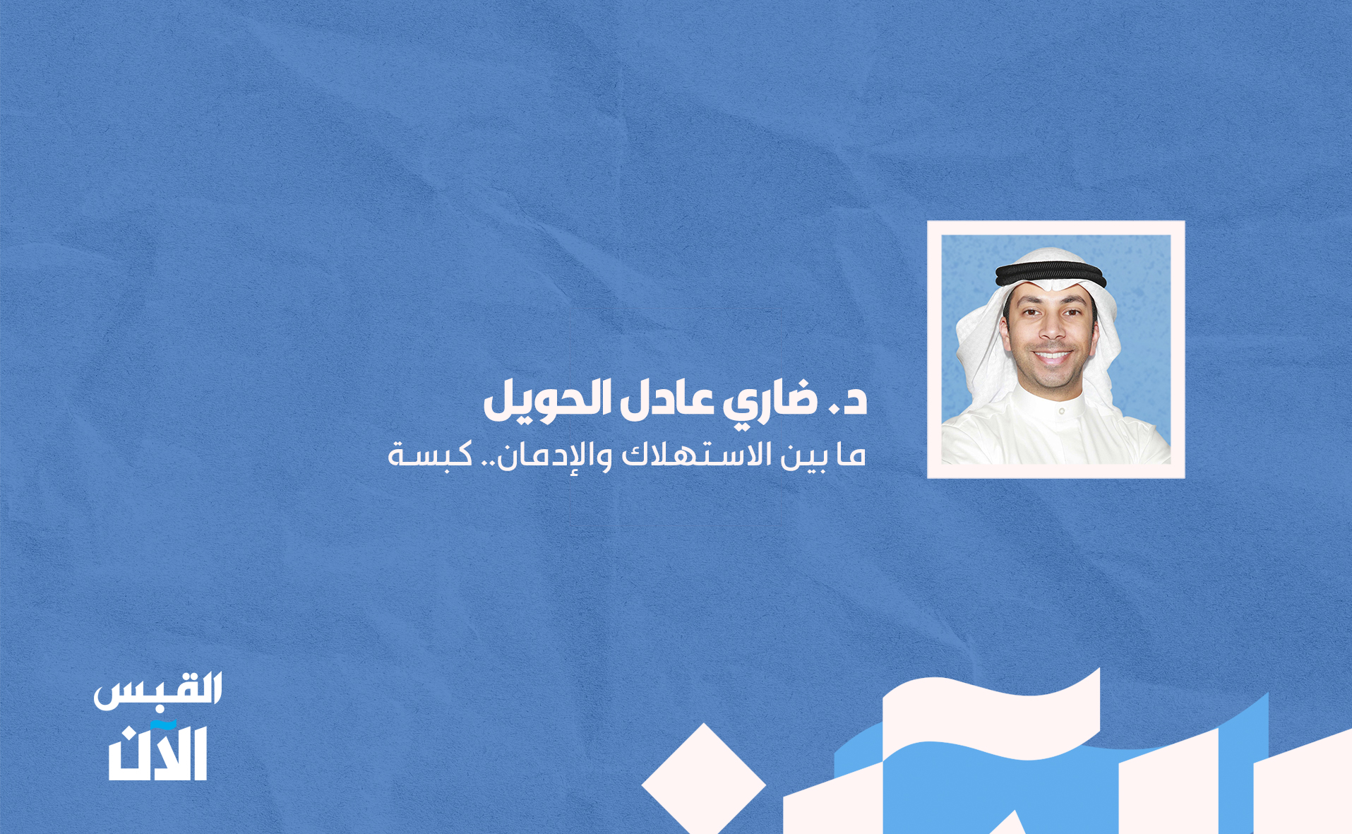 د. ضاري عادل الحويل: ما بين الاستهلاك و الإدمان.. كبسة 