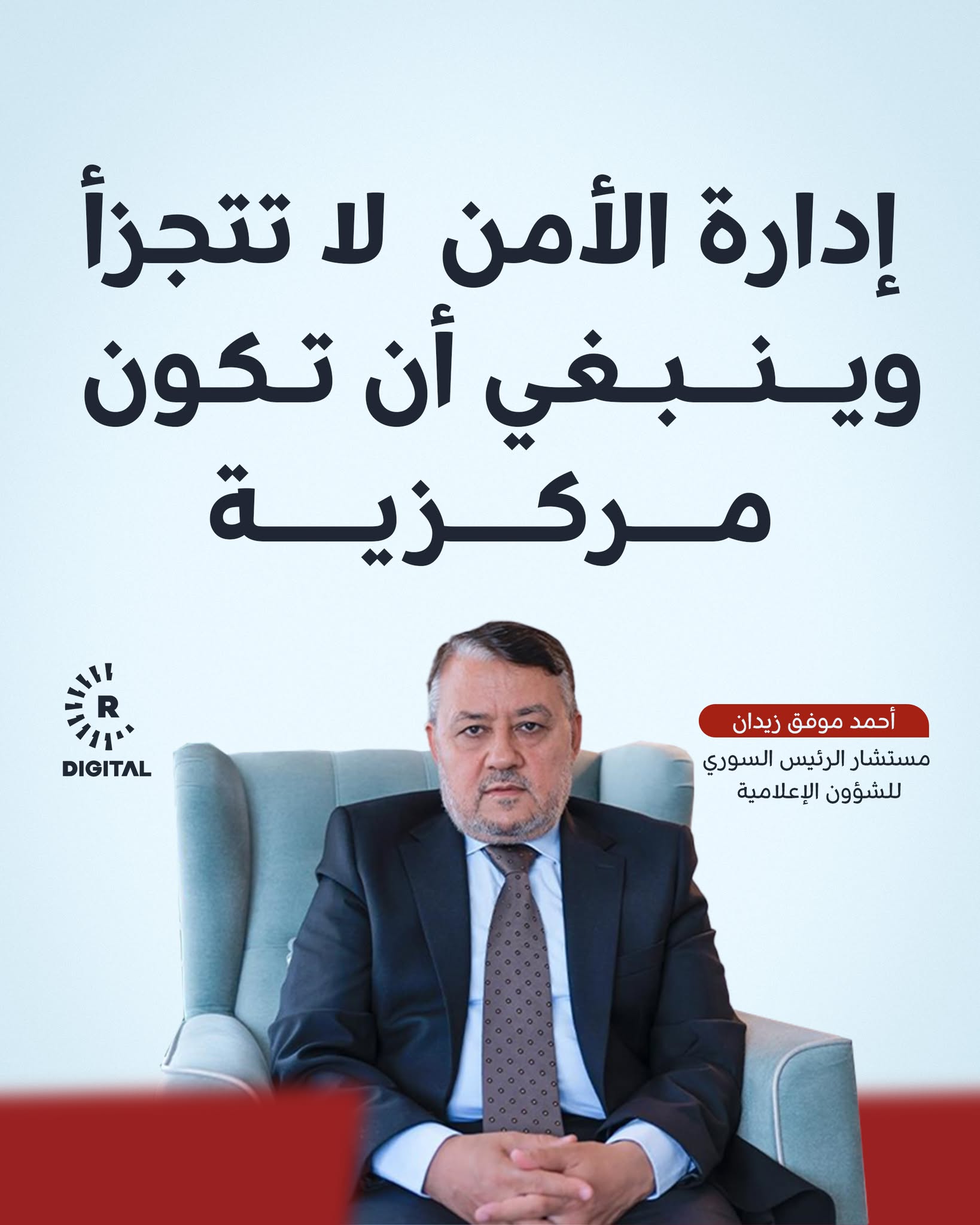 أحمد موفق زيدان، مستشار الرئيس السوري: إدارة الأمن لا تتجزأ، وينبغي أن تكون مركزية، فسيطرة الدولة على كامل الرقعة السورية وتمكينها من القيام بمهامها وواجباتها هو السبيل للاستتباب الأمني 