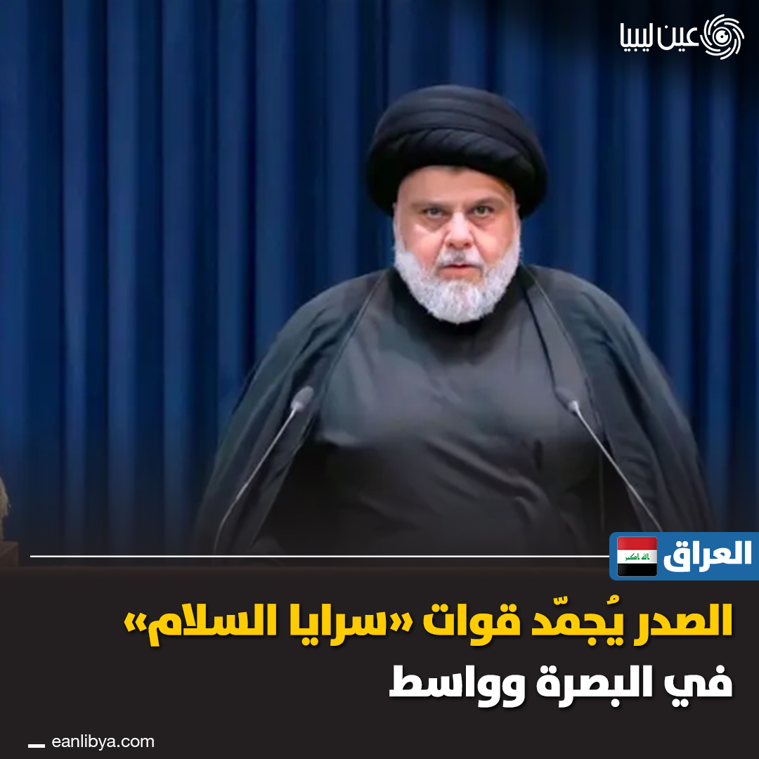قرارات مهمة في العراق.. مقتدى الصدر يجمّد سرايا السلام ويغلق مقراتها في البصرة وواسط، بينما الحكومة تعفي مسؤولين إثر خطأ في قائمة تجميد أموال كيانات خارجية.. ل 