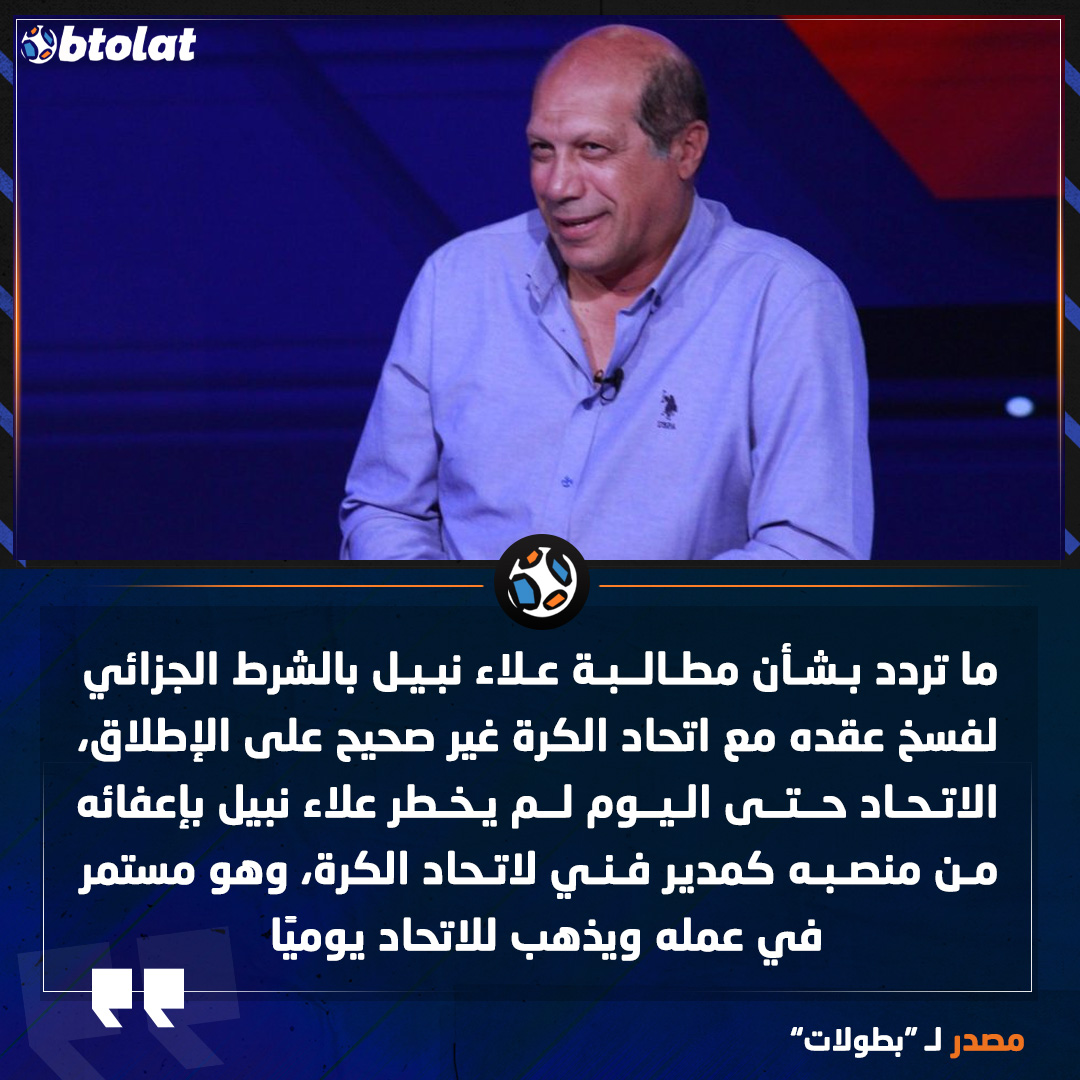 مصدر لـ"بطولات". ما تردد بشأن مطالبة علاء نبيل بالشرط الجزائي لفسخ عقده مع اتحاد الكرة غير صحيح على الإطلاق، الاتحاد حتى اليوم لم يخطر علاء نبيل بإعفائه من منصبه كمدير فني لاتحاد الكرة، وهو مستمر في عمله ويذهب للاتحاد يوميًا 