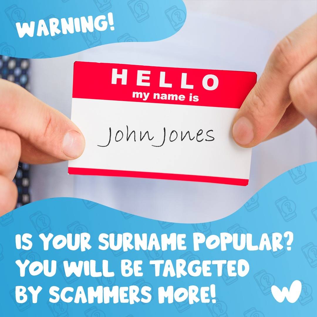 According to Warwickshire Police "people with common surnames such as Jones or Smith tend to be targeted more often" when it comes to phone scams! This is most likely connected with the efficiency of looking for phone numbers by fraudsters.
 who-called.co.uk