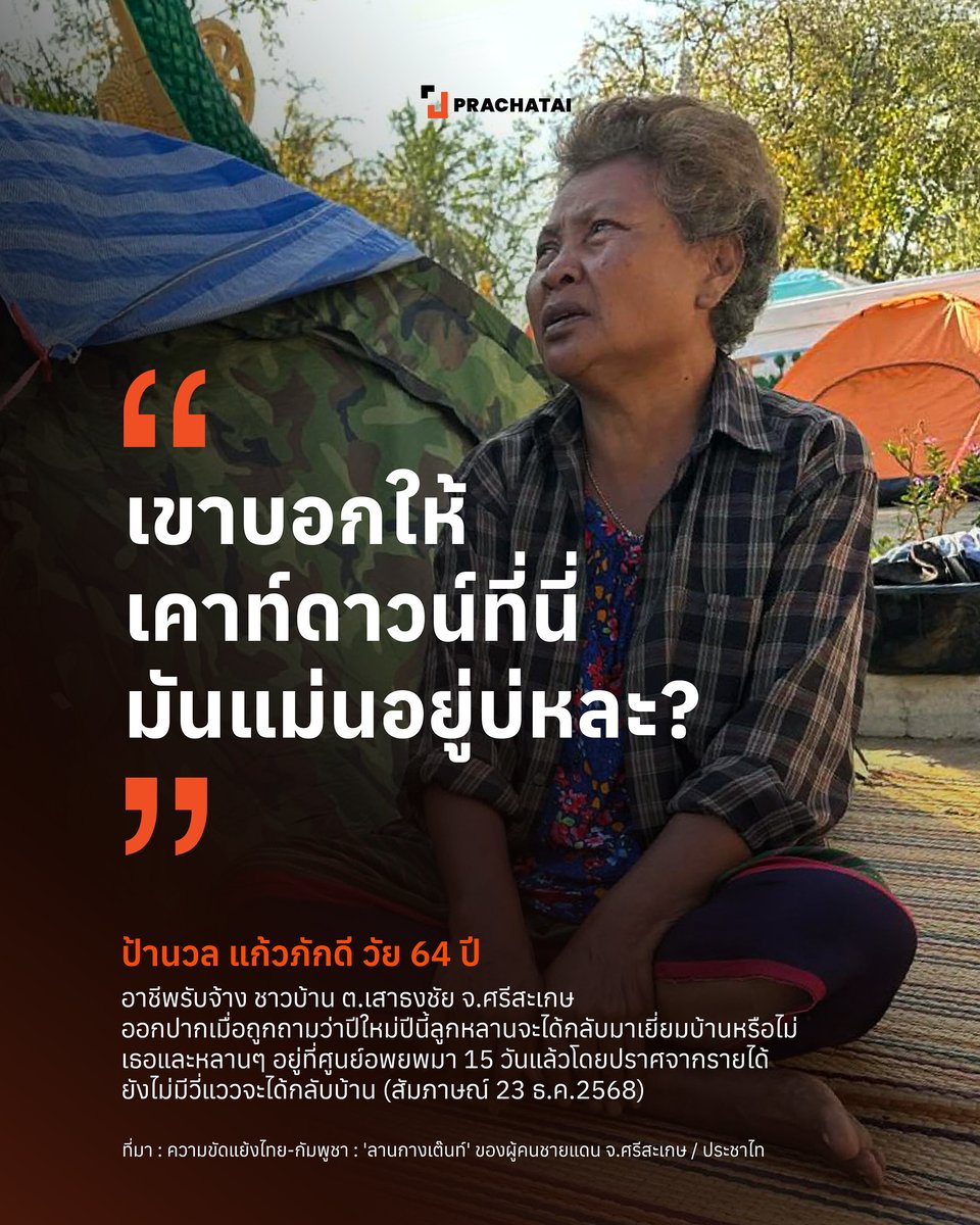 ป้านวล แก้วภักดี วัย 64 ปี อาชีพรับจ้าง ชาวบ้านตำบลเสาธงชัย จังหวัดศรีสะเกษ ออกปากเมื่อถูกถามว่าปีใหม่ปีนี้ลูกหลานจะได้กลับมาเยี่ยมบ้านหรือไม่ เธอและหลานๆ อยู่ที่ศูนย์อพยพมา 15 วันแล้วโดยปราศจากรายได้ ยังไม่มีวี่แววจะได้กลับบ้าน (สัมภาษณ์​ 23 ธ.ค.2568)
.