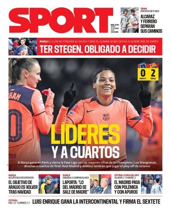 غلاف صحيفة سبورت | برشلونة يتألق في الجولة الأخيرة من دوري أبطال أوروبا للسيدات، 0-2 أمام باريس إف سي، ليختتم المرحلة كمتصدر ويتأهل إلى ربع النهائي. ريال مدريد وأتلتيكو سيبحثان عن مقعدهما في الملحق.. في الفريق الأول، تير شتيغن مضطر لاتخاذ قرار بشأن مستقبله في يناير، بينما يواصل رونالد أراوخو التعافي بهدف العودة بعد العطلات الشتوية، ما سيكون تعزيزًا مهمًا لخط دفاع هانسي فليك. الإدارة مستمرة في رفض الحملات الإعلامية من مدريد، ورئيس النادي جوآن لابورتا يؤكد مجددًا: "ريال مدريد بدأ يتجاوز الحد" 