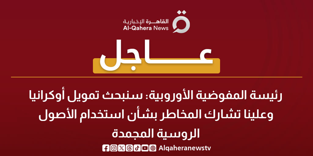عاجل| رئيسة المفوضية الأوروبية: سنبحث تمويل أوكرانيا وعلينا تشارك المخاطر بشأن استخدام الأصول الروسية المجمدة 