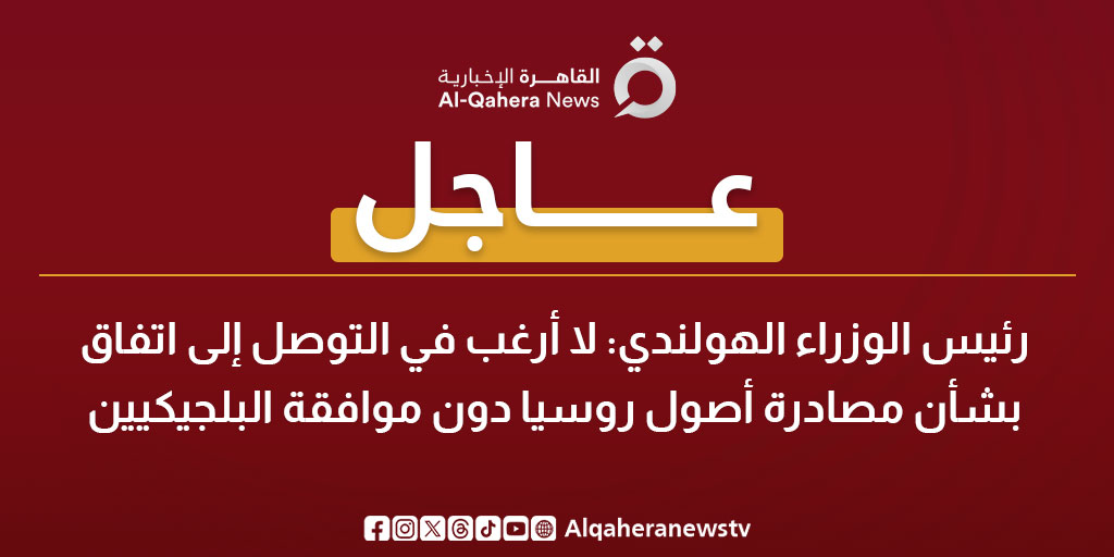 عاجل|رئيس الوزراء الهولندي: لا أرغب في التوصل إلى اتفاق بشأن مصادرة أصول روسيا دون موافقة البلجيكيين 