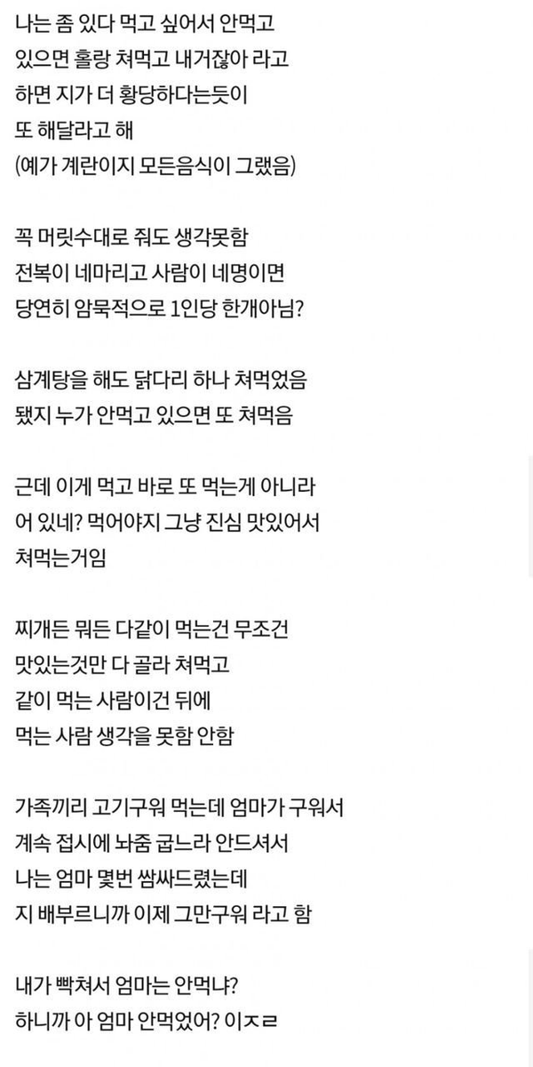 REAL_GOMGOM's tweet photo. 식탐 때문에 파혼당한 친오빠

식탐은 지능 문제고, 식탐충은 손절이 답인 이유가 
만약 백반집 4명이 가서 계란후라이 4개 나오면 1인 1개가 국룰임 이걸 구구절절 설명해야 안다는 것 자체가 지능 문제있다는거

옆에서 남의 몫까지 2~3개�� 처먹는 거 보고 있으면 정 떨어지는 걸 넘어 인류애가 박살 나면서 그새끼랑은 다신 겸상 안 하게 됨

식탐 때문에 파혼한다는 글? 당해본 사람은 절대 주작이라고 생각이 안듬단순히 많이 먹는 게 문제가 아니라, 눈앞의 탐욕 때문에 상대에 대한 최소한의 배려도 안 하는 그 밑천을 본 거거든

식탐은 고쳐 쓰는 거 아니다. 
그냥 평생 혼자 처먹게 냅두는 게 상책임....