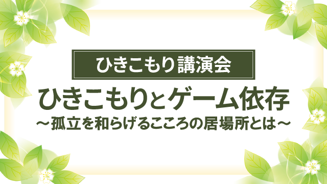ひきこもり講演会】 ひきこもりとゲームの関係性について、分かり