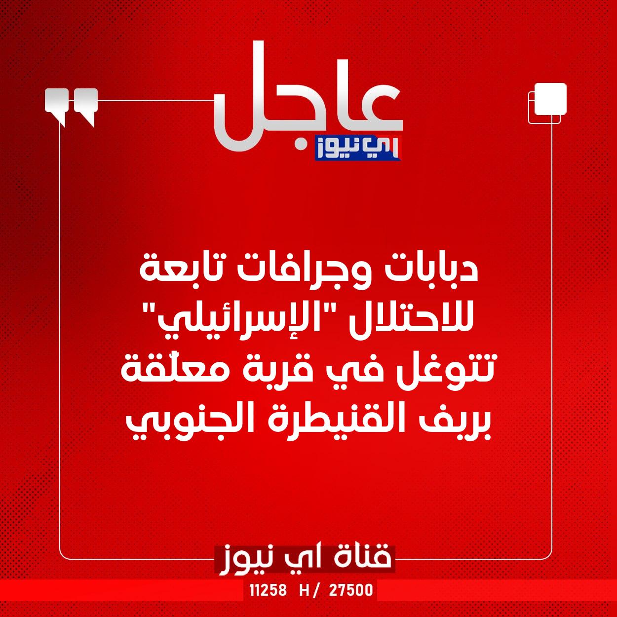 عاجل دبابات وجرافات تابعة للاحتلال "الإسرائيلي" تتوغل في قرية معلّقة بريف القنيطرة الجنوبي #اي_نيوز 