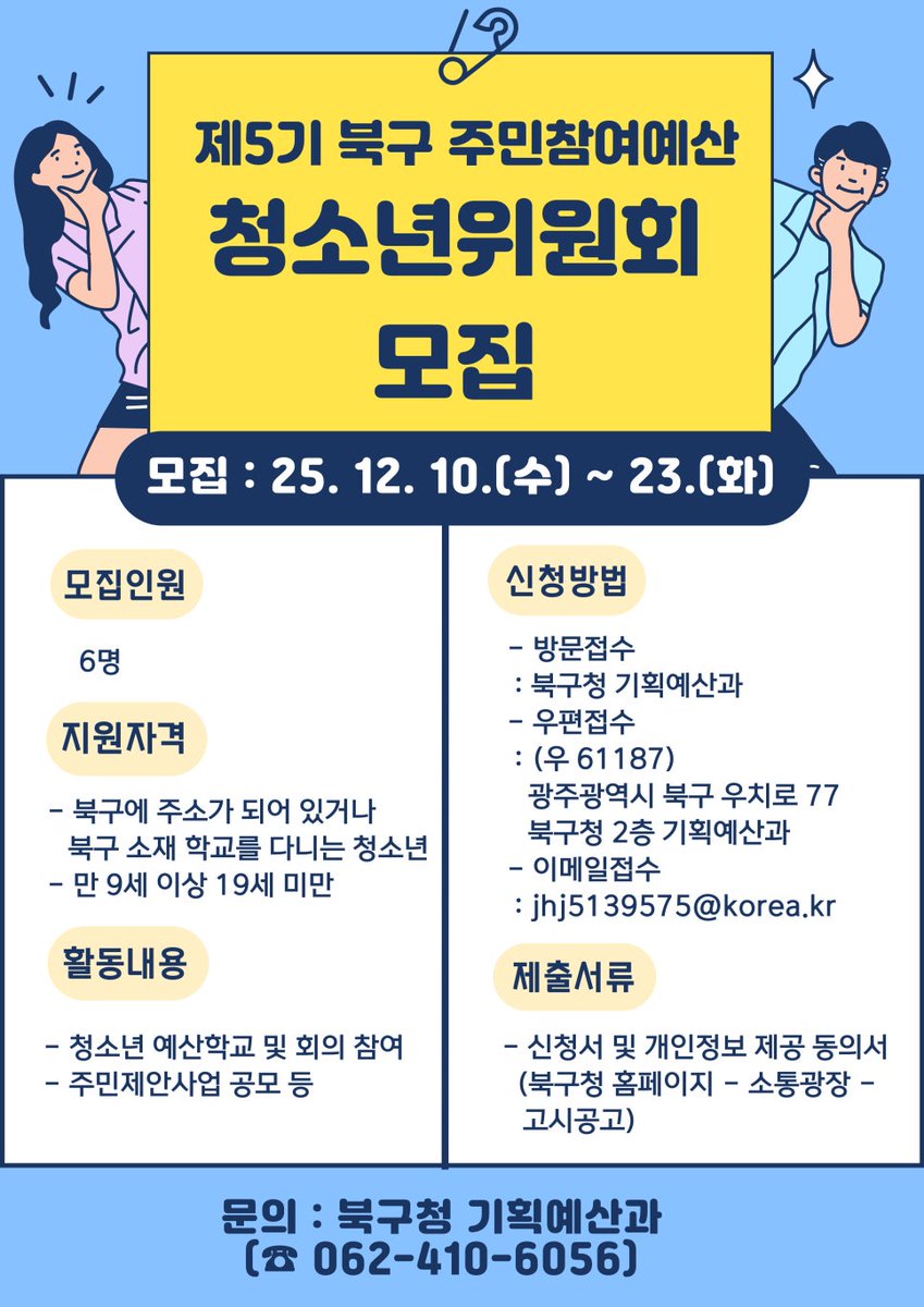 📢제5기 주민참여예산 청소년위원회 위원 모집

모집기간 : 2025. 12. 10. (수) ~12. 23. (화)
모집인원 : 6명
지원자격
-북구에 주소가 되어있거나, 북구 소재 학교를 다니는 청소년
-만 9세 이상 19세 미만

더 알아보기 💬
blog.naver.com/gjbukgu/224112…