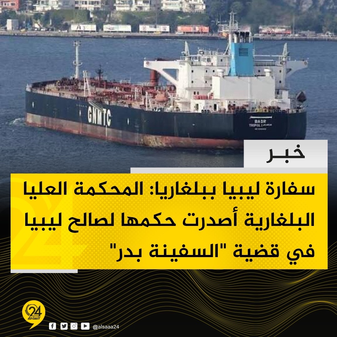 خبر| السفارة الليبة في بلغاريا: المحكمة العليا البلغارية تصدر حكمها الابتدائي لصالح ليبيا بشأن النزاع على ملكية الناقلة النفطية "بدر" المملوكة للشركة الوطنية للنقل البحري 