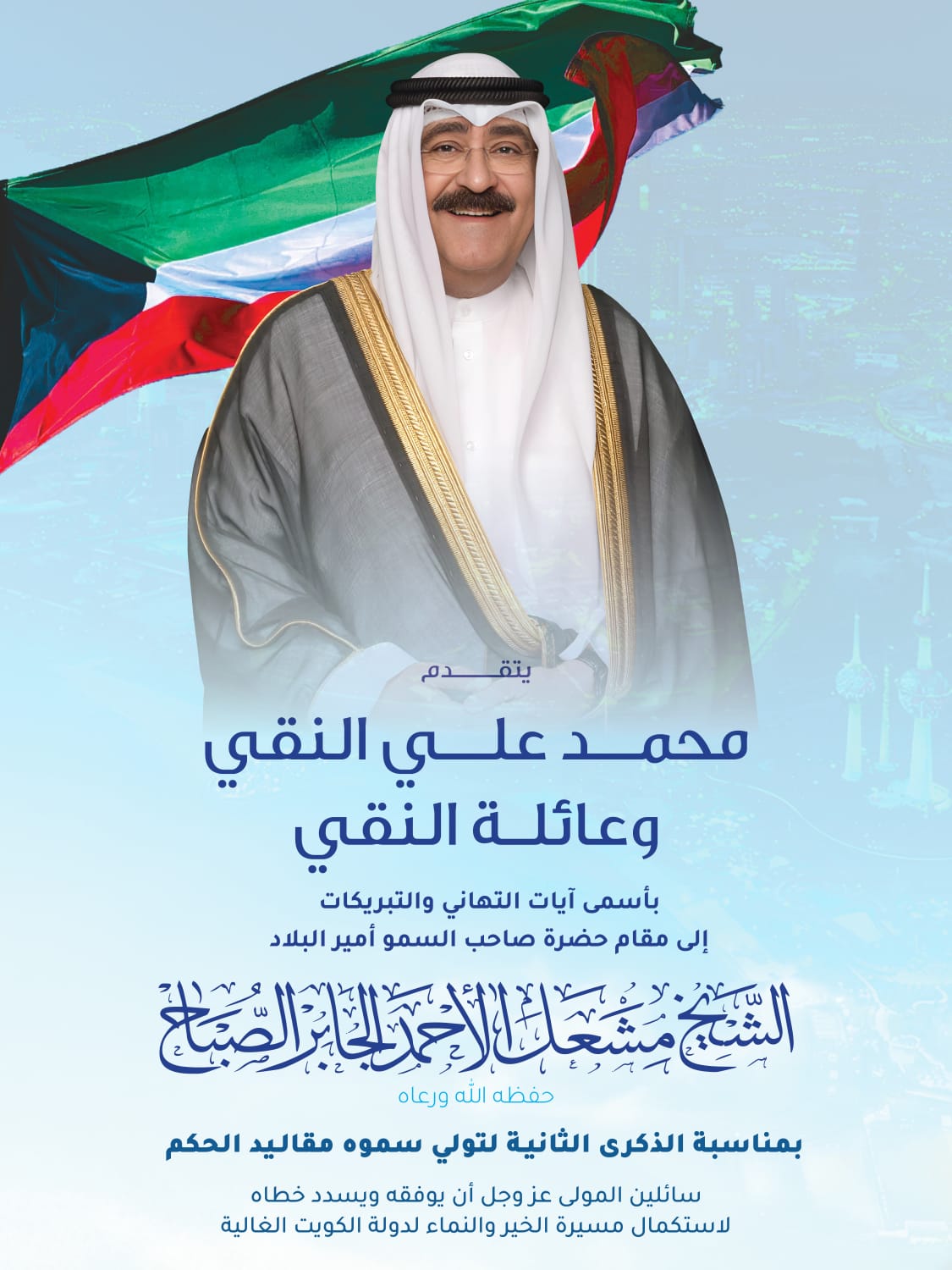 يتقدم محمد علي النقي وعائلة النقي بأسمى آيات التهاني والتبريكات إلى مقام حضرة صاحب السمو أمير البلاد الشيخ مشعل الأحمد الجابر الصباح حفظه الله ورعاه بمناسبة الذكرى الثانية لتولي سموه مقاليد الحكم 