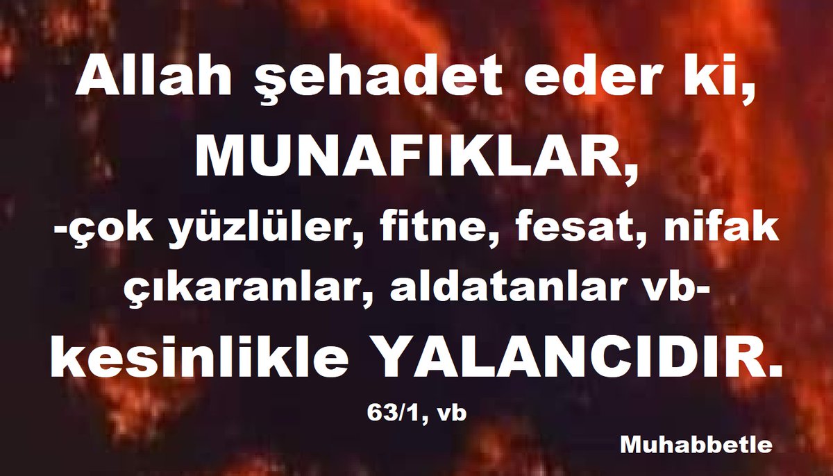 Allah şehadet eder ki, 
MUNAFIKLAR,
 -çok yüzlüler, fitne, fesat, nifak çıkaranlar, aldatanlar vb 
kesinlikle YALANCIDIR. 63/1 vb

facebook.com/photo/?fbid=13…
aaldemira.blogspot.com/2025/12/allah-…
instagram.com/p/DSZ7a3WjpPP/