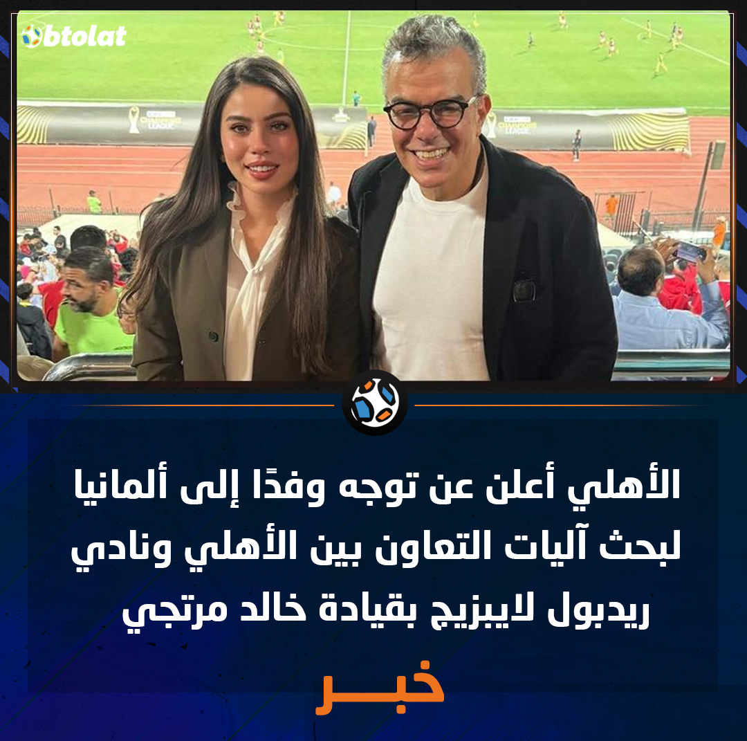 الأهلي أعلن عن توجه وفدًا إلى ألمانيا لبحث آليات التعاون بين الأهلي ونادي ريدبول لايبزيج بقيادة خالد مرتجي 