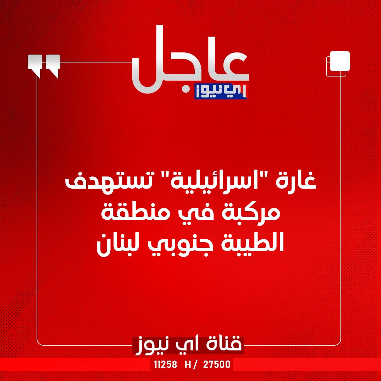 عاجل غارة "اسرائيلية" تستهدف مركبة في منطقة الطيبة جنوبي لبنان #اي_نيوز 
