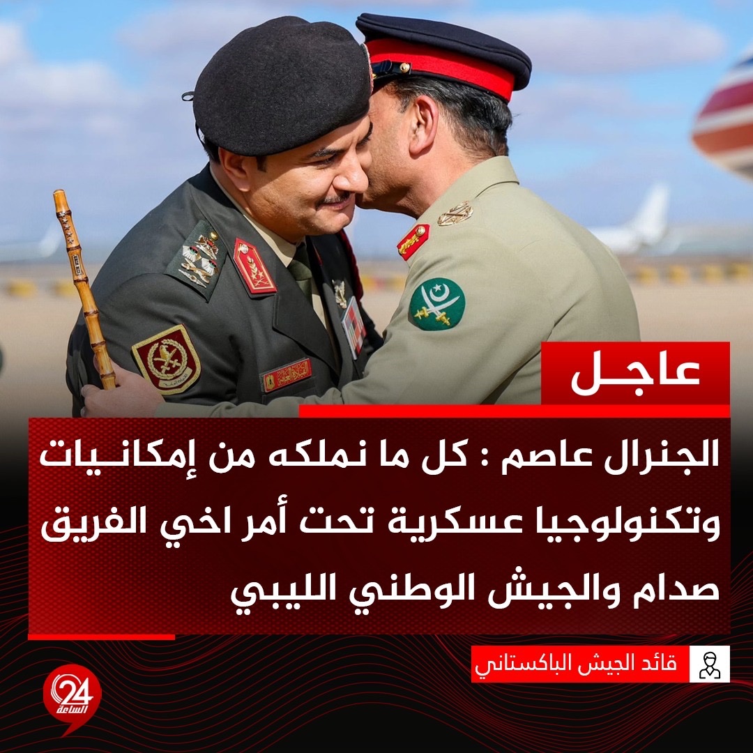 عاجل| قائد الجيش الباكستاني الجنرال عاصم: كل ما نملكه من إمكانيات وتكنولوجيا عسكرية تحت أمر أخي الفريق أول ركن صدام حفتر والجيش الوطني الليبي. #الساعة24 