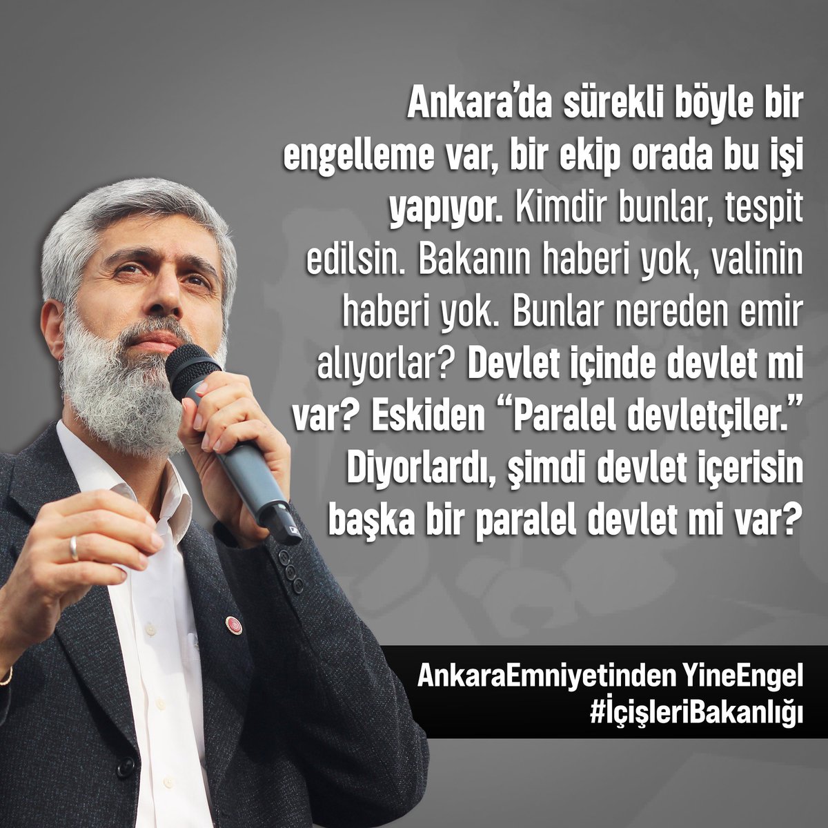 Ankara’da sürekli böyle bir engelleme var, bir ekip orada bu işi yapıyor.  Kimdir bunlar, tespit edilsin. Bakanın haberi yok, valinin haberi yok. Bunlar nereden emir alıyorlar? Devlet içinde devlet mi var? Eskiden “Paralel devletçiler.” Diyorlardı, şimdi devlet içerisin başka bir