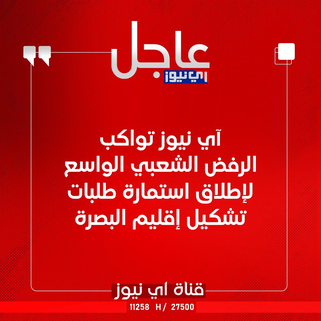 عاجل آي نيوز تواكب الرفض الشعبي الواسع لإطلاق استمارة طلبات تشكيل إقليم البصرة #اي_نيوز 