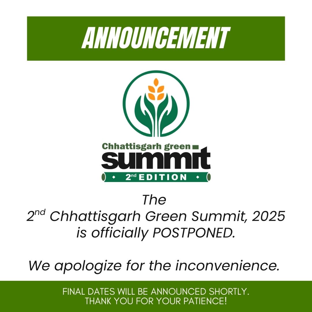 Summit Postponement!!
Due to severe flight disruptions affecting nearly 90% of air connectivity to Raipur, we regret to announce that the 2nd Chhattisgarh Green Summit has been postponed. The new dates will be intimated shortly.

~ Organizing Team
2ndChhattisgarh Green Summit