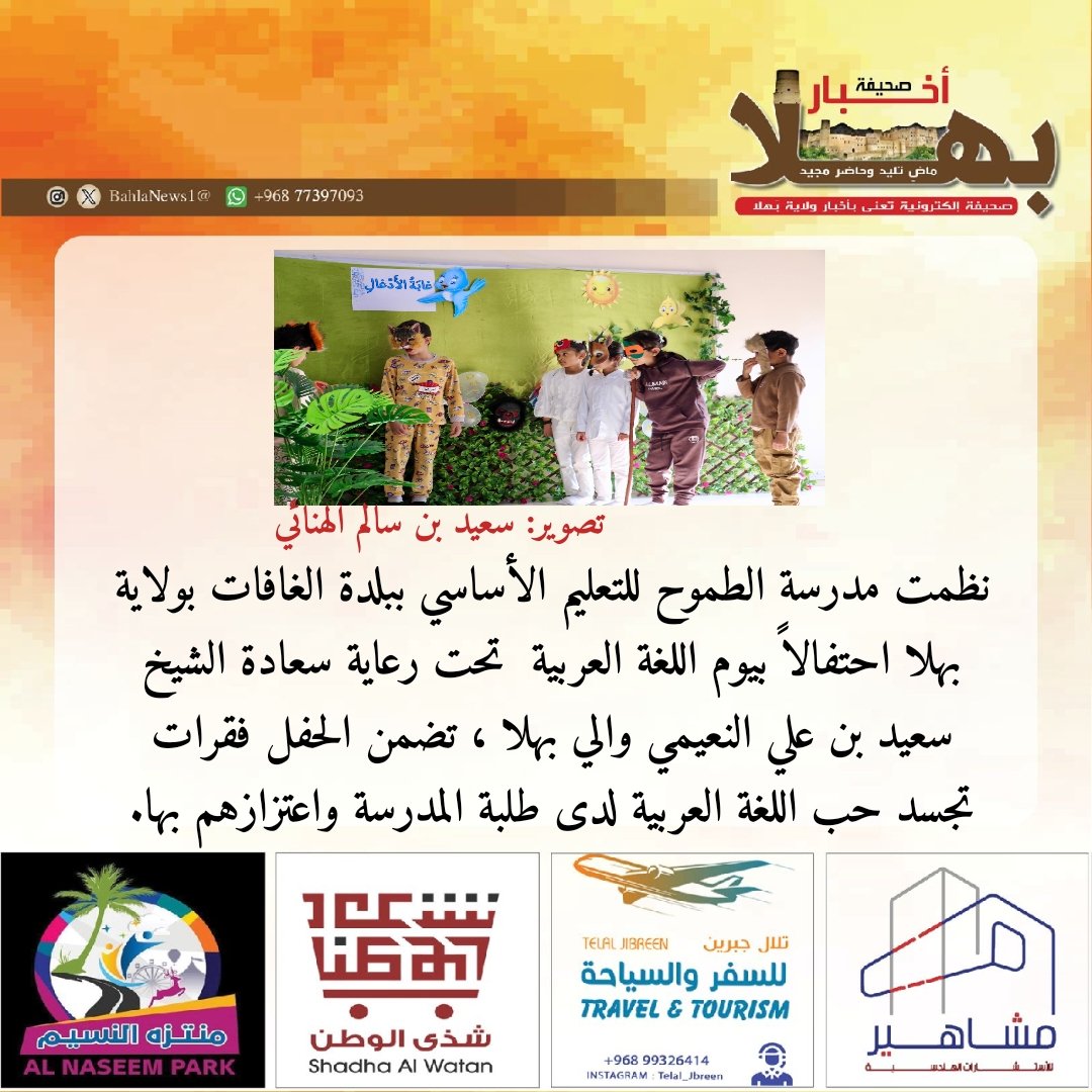 نظمت مدرسة الطموح للتعليم الأساسي ببلدة الغافات بولاية بهلا احتفالاً بيوم اللغة العربية  تحت رعاية سعادة الشيخ سعيد بن علي النعيمي والي بهلا ، وتضمن الحفل فقرات تجسد حب اللغة العربية لدى طلبة المدرسة واعتزازهم بها.

<a href="/altomah_school/">مدرسة الطموح🏫🏅📝</a>